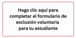 Haga clic aqui para completar el formulario de exclusion voluntaria para tu estudiante